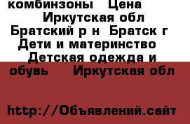 комбинзоны › Цена ­ 1 000 - Иркутская обл., Братский р-н, Братск г. Дети и материнство » Детская одежда и обувь   . Иркутская обл.